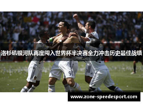 洛杉矶银河队再度闯入世界杯半决赛全力冲击历史最佳战绩