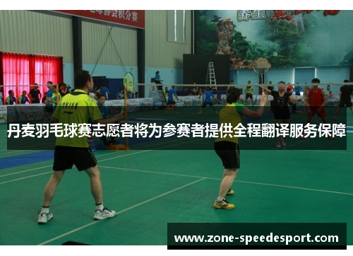 丹麦羽毛球赛志愿者将为参赛者提供全程翻译服务保障