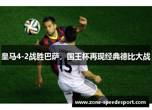 皇马4-2战胜巴萨，国王杯再现经典德比大战