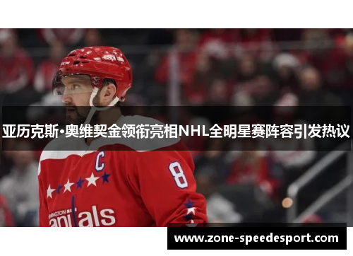 亚历克斯·奥维契金领衔亮相NHL全明星赛阵容引发热议