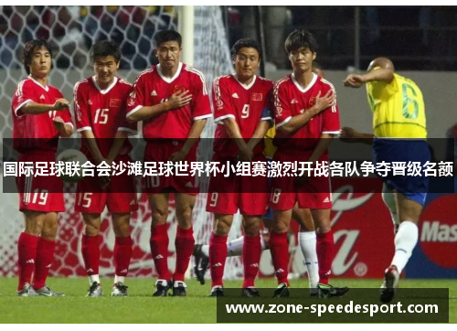 国际足球联合会沙滩足球世界杯小组赛激烈开战各队争夺晋级名额