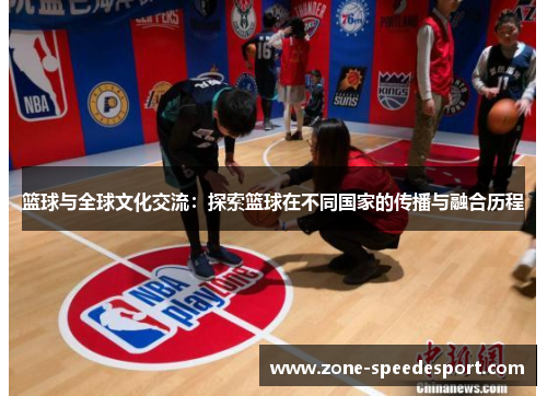 篮球与全球文化交流：探索篮球在不同国家的传播与融合历程