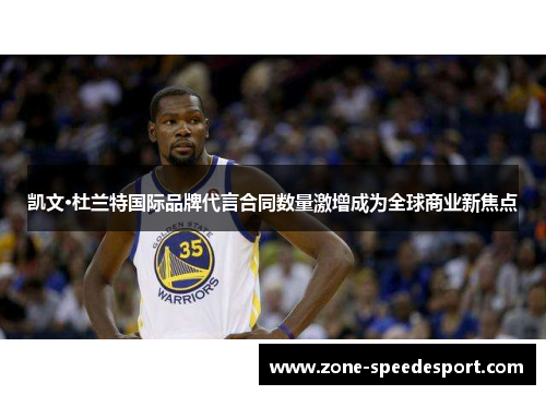 凯文·杜兰特国际品牌代言合同数量激增成为全球商业新焦点
