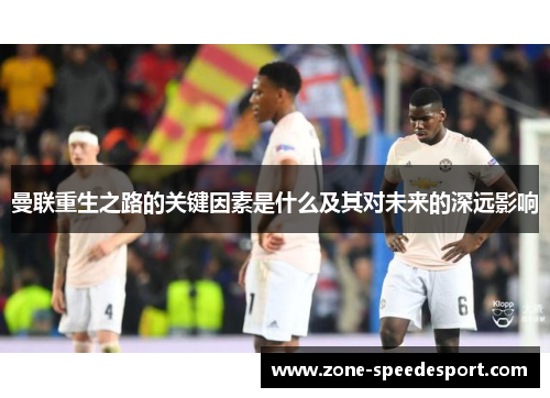 曼联重生之路的关键因素是什么及其对未来的深远影响