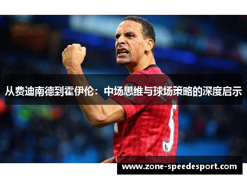 从费迪南德到霍伊伦：中场思维与球场策略的深度启示