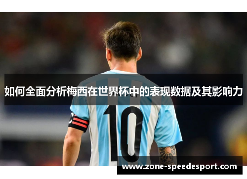 如何全面分析梅西在世界杯中的表现数据及其影响力