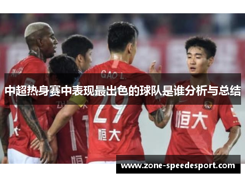 中超热身赛中表现最出色的球队是谁分析与总结