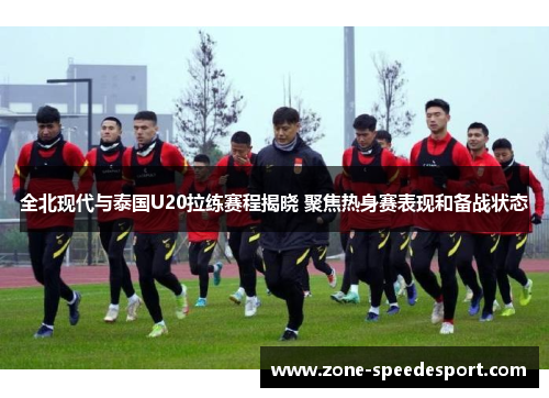 全北现代与泰国U20拉练赛程揭晓 聚焦热身赛表现和备战状态