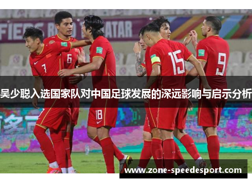 吴少聪入选国家队对中国足球发展的深远影响与启示分析