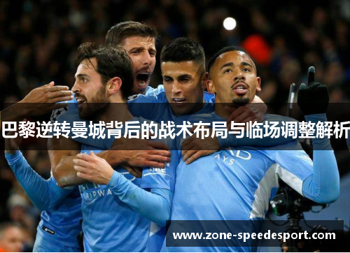 巴黎逆转曼城背后的战术布局与临场调整解析