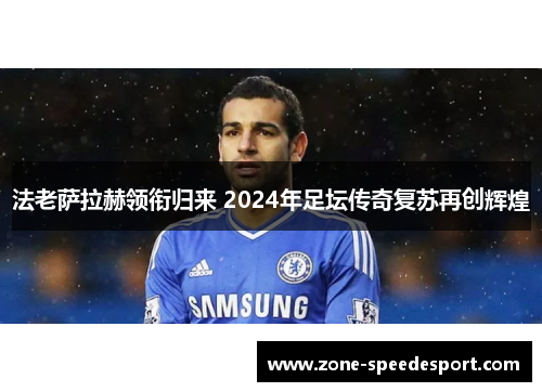 法老萨拉赫领衔归来 2024年足坛传奇复苏再创辉煌