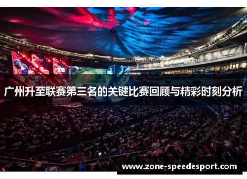 广州升至联赛第三名的关键比赛回顾与精彩时刻分析