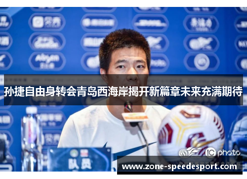 孙捷自由身转会青岛西海岸揭开新篇章未来充满期待