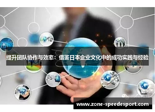 提升团队协作与效率：借鉴日本企业文化中的成功实践与经验