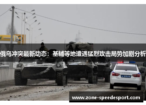俄乌冲突最新动态：基辅等地遭遇猛烈攻击局势加剧分析