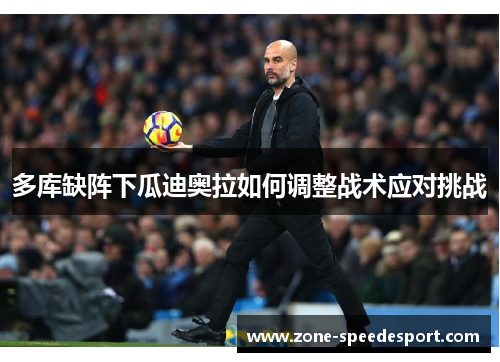 多库缺阵下瓜迪奥拉如何调整战术应对挑战