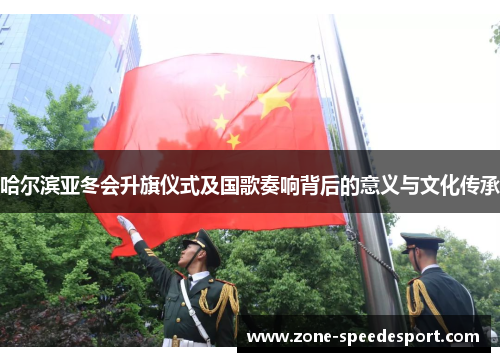 哈尔滨亚冬会升旗仪式及国歌奏响背后的意义与文化传承
