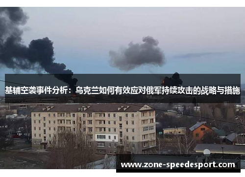 基辅空袭事件分析：乌克兰如何有效应对俄军持续攻击的战略与措施