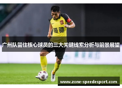 广州队留住核心球员的三大关键线索分析与前景展望