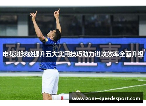 申花进球数提升五大实用技巧助力进攻效率全面升级