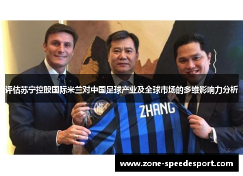 评估苏宁控股国际米兰对中国足球产业及全球市场的多维影响力分析