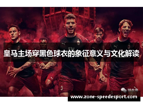 皇马主场穿黑色球衣的象征意义与文化解读