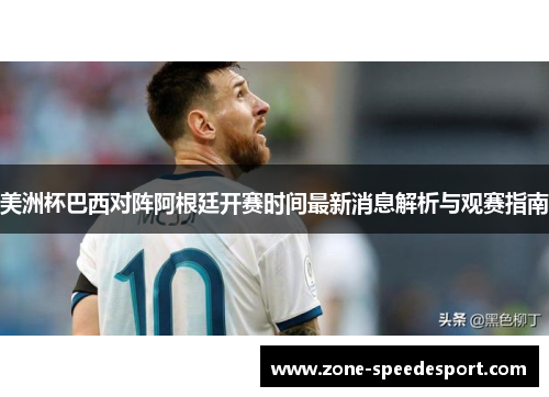 美洲杯巴西对阵阿根廷开赛时间最新消息解析与观赛指南