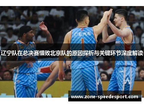 辽宁队在总决赛惜败北京队的原因探析与关键环节深度解读