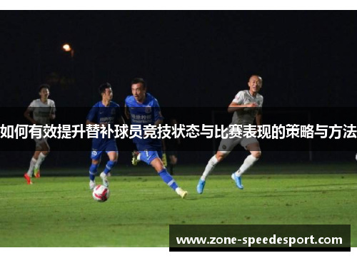 如何有效提升替补球员竞技状态与比赛表现的策略与方法