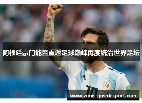 阿根廷豪门能否重返足球巅峰再度统治世界足坛