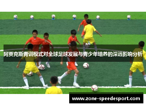 阿贾克斯青训模式对全球足球发展与青少年培养的深远影响分析