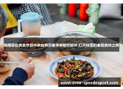 陈雨菲在美食节目中亲自展示家常菜制作秘诀 打开味蕾的家庭美味之旅