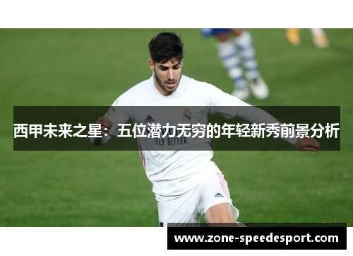 西甲未来之星：五位潜力无穷的年轻新秀前景分析