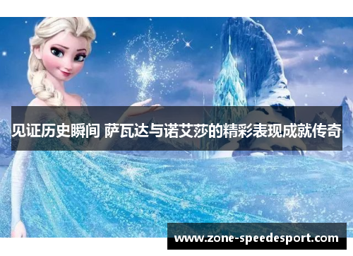 见证历史瞬间 萨瓦达与诺艾莎的精彩表现成就传奇 见证历史瞬间 萨瓦达与诺艾莎的精彩表现成就传奇