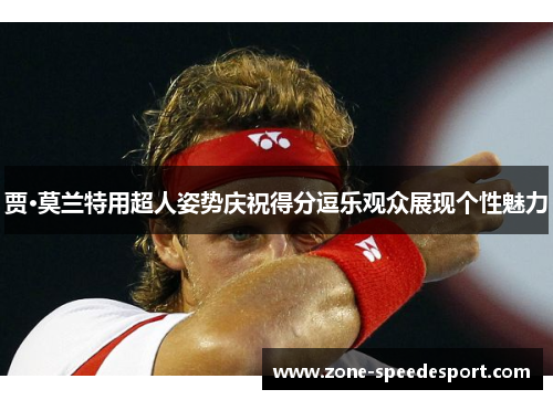 贾·莫兰特用超人姿势庆祝得分逗乐观众展现个性魅力 贾·莫兰特用超人姿势庆祝得分逗乐观众展现个性魅力