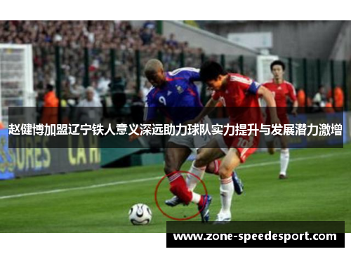 赵健博加盟辽宁铁人意义深远助力球队实力提升与发展潜力激增 赵健博加盟辽宁铁人意义深远助力球队实力提升与发展潜力激增