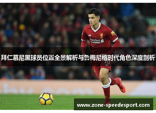 拜仁慕尼黑球员位置全景解析与鲁梅尼格时代角色深度剖析