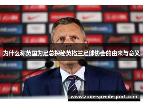 为什么称英国为足总探秘英格兰足球协会的由来与意义