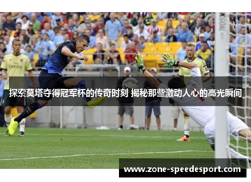 探索莫塔夺得冠军杯的传奇时刻 揭秘那些激动人心的高光瞬间 探索莫塔夺得冠军杯的传奇时刻 揭秘那些激动人心的高光瞬间
