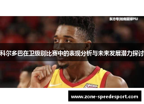 科尔多巴在卫级别比赛中的表现分析与未来发展潜力探讨 科尔多巴在卫级别比赛中的表现分析与未来发展潜力探讨