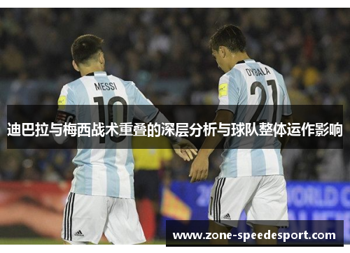 迪巴拉与梅西战术重叠的深层分析与球队整体运作影响 迪巴拉与梅西战术重叠的深层分析与球队整体运作影响