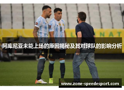 阿库尼亚未能上场的原因揭秘及其对球队的影响分析 阿库尼亚未能上场的原因揭秘及其对球队的影响分析