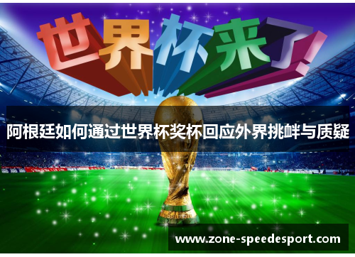 阿根廷如何通过世界杯奖杯回应外界挑衅与质疑 阿根廷如何通过世界杯奖杯回应外界挑衅与质疑