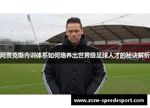 阿贾克斯青训体系如何培养出世界级足球人才的秘诀解析