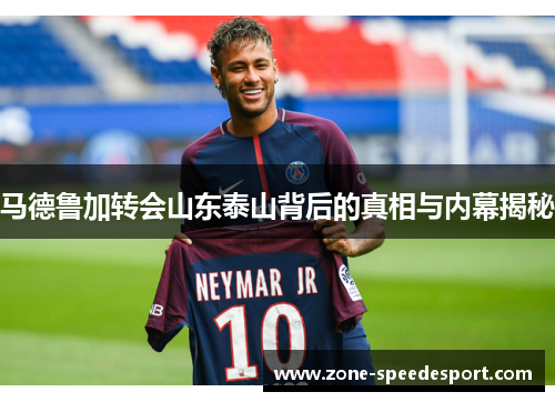 马德鲁加转会山东泰山背后的真相与内幕揭秘