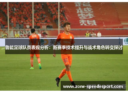鲁能足球队员表现分析：新赛季技术提升与战术角色转变探讨