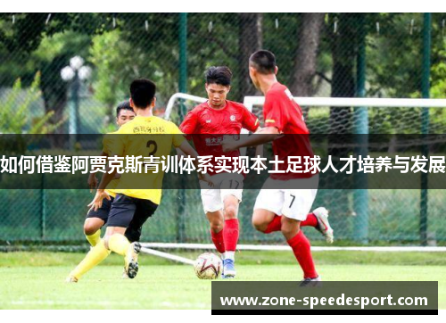 如何借鉴阿贾克斯青训体系实现本土足球人才培养与发展